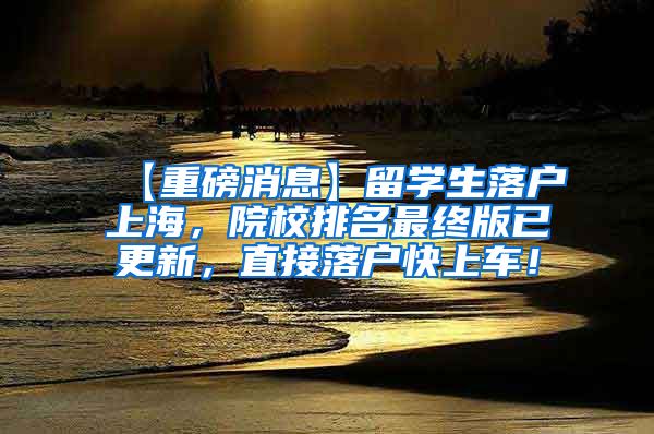 【重磅消息】留学生落户上海，院校排名最终版已更新，直接落户快上车！