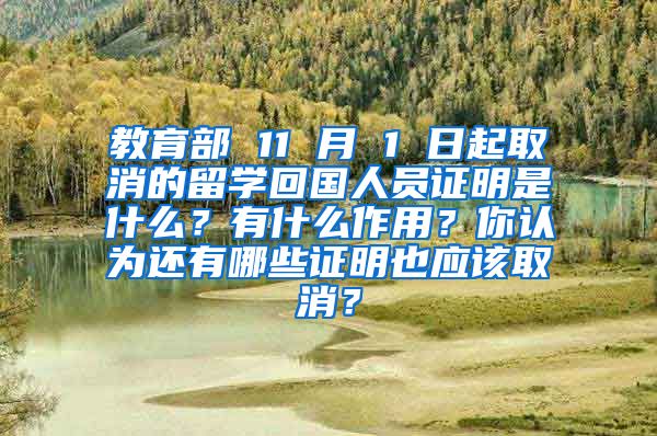 教育部 11 月 1 日起取消的留学回国人员证明是什么？有什么作用？你认为还有哪些证明也应该取消？