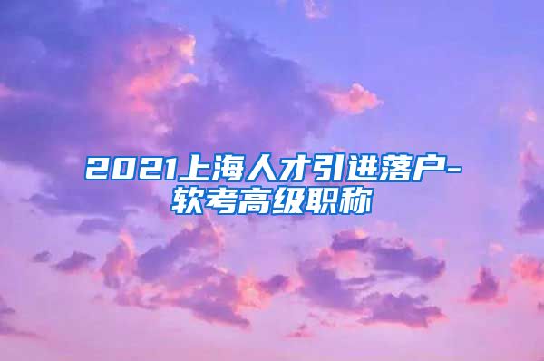 2021上海人才引进落户-软考高级职称