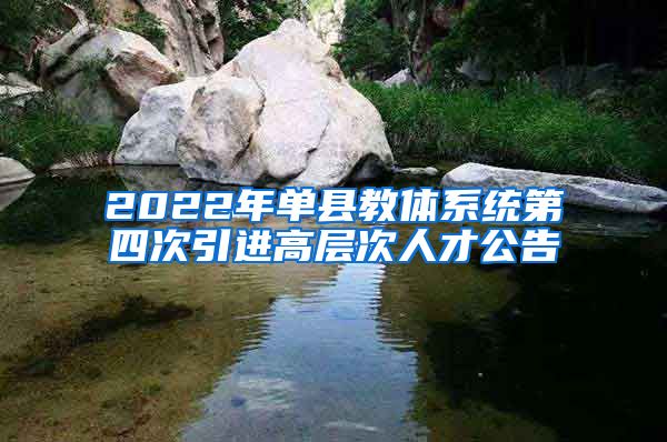 2022年单县教体系统第四次引进高层次人才公告