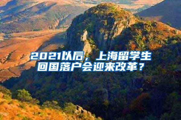 2021以后，上海留学生回国落户会迎来改革？