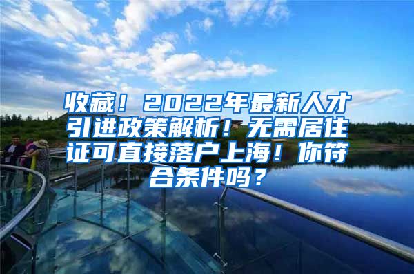 收藏！2022年最新人才引进政策解析！无需居住证可直接落户上海！你符合条件吗？