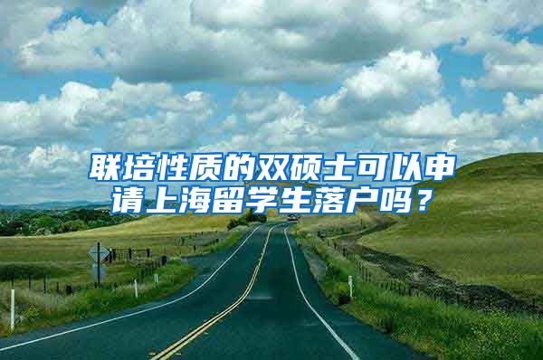 联培性质的双硕士可以申请上海留学生落户吗？