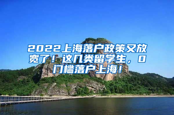 2022上海落户政策又放宽了！这几类留学生，0门槛落户上海！