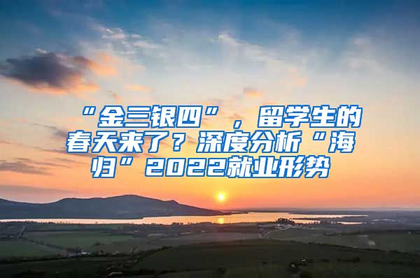 “金三银四”，留学生的春天来了？深度分析“海归”2022就业形势