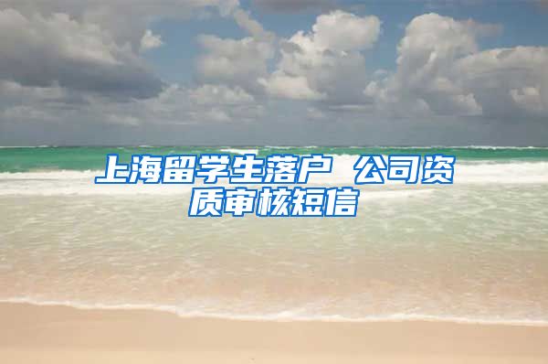 上海留学生落户 公司资质审核短信