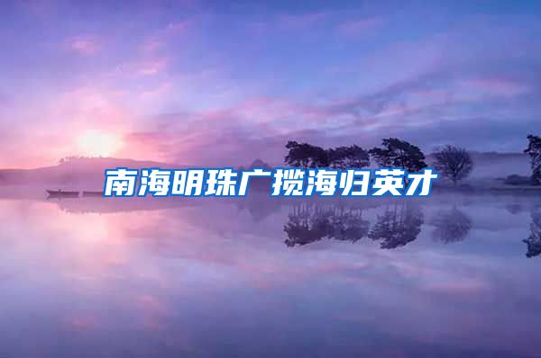 南海明珠广揽海归英才