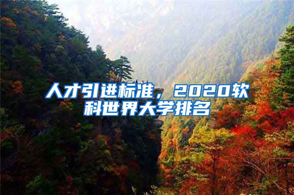 人才引进标准，2020软科世界大学排名