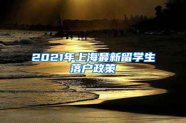 2021年上海最新留学生落户政策