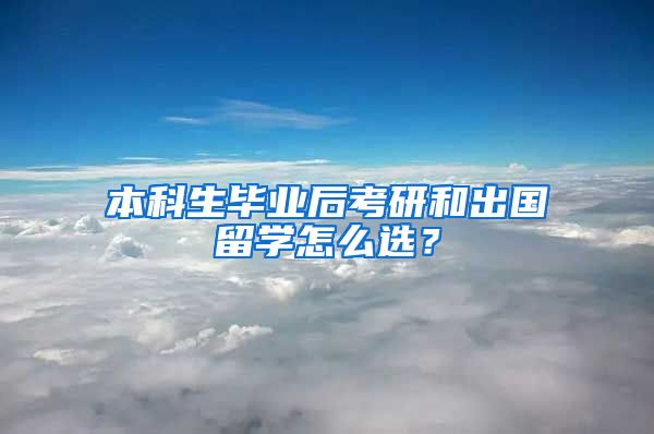 本科生毕业后考研和出国留学怎么选？