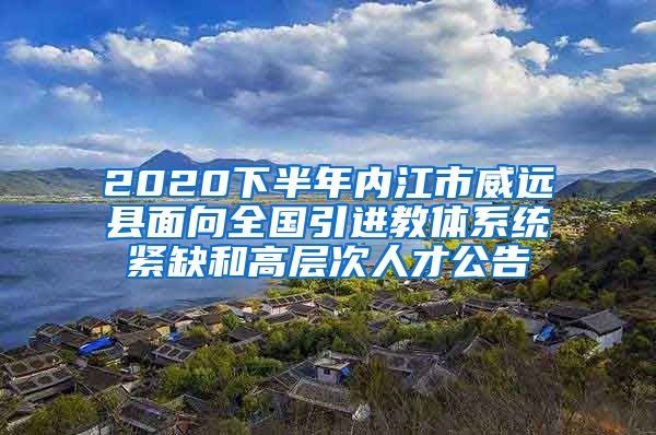 2020下半年内江市威远县面向全国引进教体系统紧缺和高层次人才公告