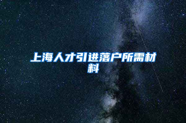 上海人才引进落户所需材料