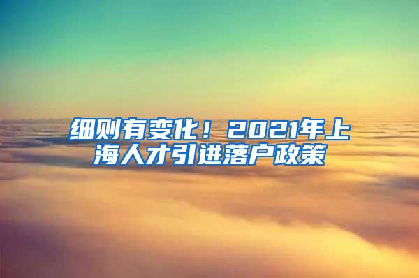 细则有变化！2021年上海人才引进落户政策