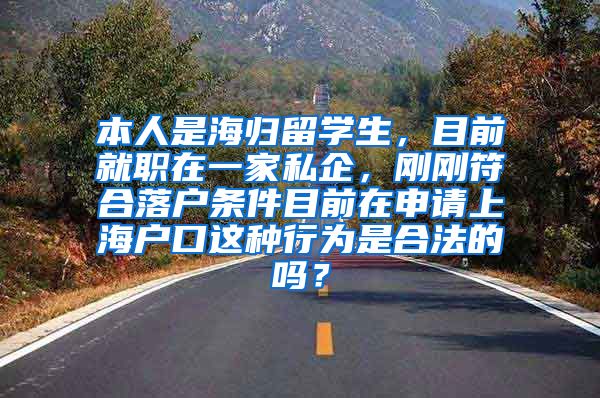 本人是海归留学生，目前就职在一家私企，刚刚符合落户条件目前在申请上海户口这种行为是合法的吗？