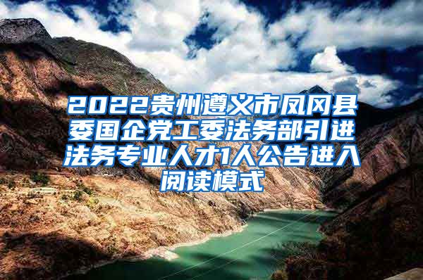 2022贵州遵义市凤冈县委国企党工委法务部引进法务专业人才1人公告进入阅读模式