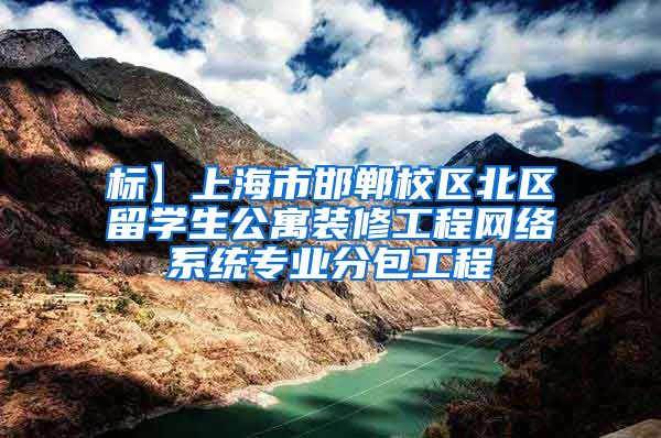 标】上海市邯郸校区北区留学生公寓装修工程网络系统专业分包工程