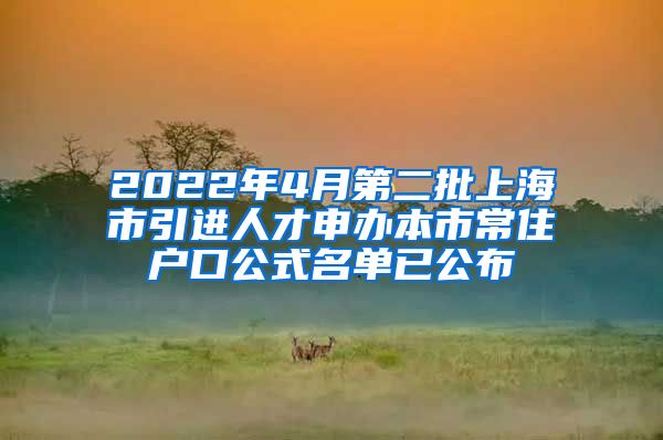 2022年4月第二批上海市引进人才申办本市常住户口公式名单已公布