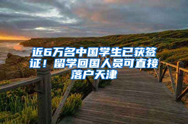 近6万名中国学生已获签证！留学回国人员可直接落户天津