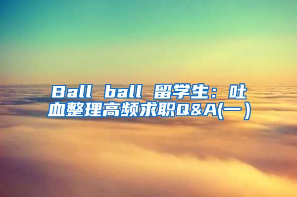 Ball ball 留学生：吐血整理高频求职Q&A(一）