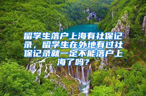 留学生落户上海有社保记录，留学生在外地有过社保记录就一定不能落户上海了吗？