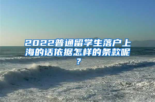 2022普通留学生落户上海的话依据怎样的条款呢？