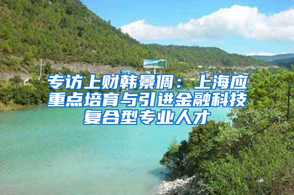 专访上财韩景倜：上海应重点培育与引进金融科技复合型专业人才