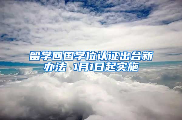 留学回国学位认证出台新办法 1月1日起实施