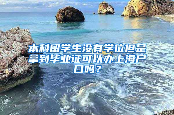 本科留学生没有学位但是拿到毕业证可以办上海户口吗？