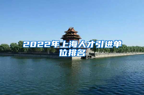 2022年上海人才引进单位排名