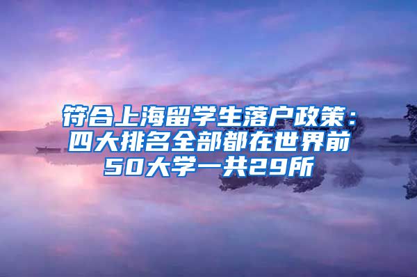 符合上海留学生落户政策：四大排名全部都在世界前50大学一共29所