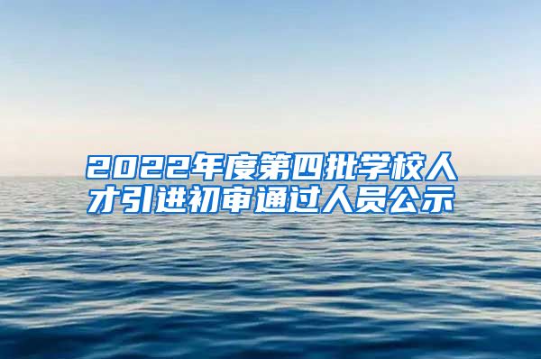 2022年度第四批学校人才引进初审通过人员公示