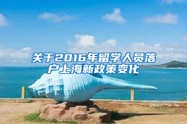 关于2016年留学人员落户上海新政策变化