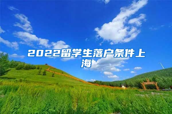 2022留学生落户条件上海