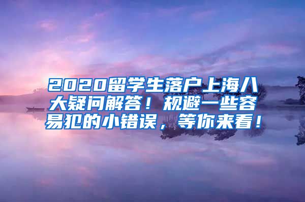 2020留学生落户上海八大疑问解答！规避一些容易犯的小错误，等你来看！