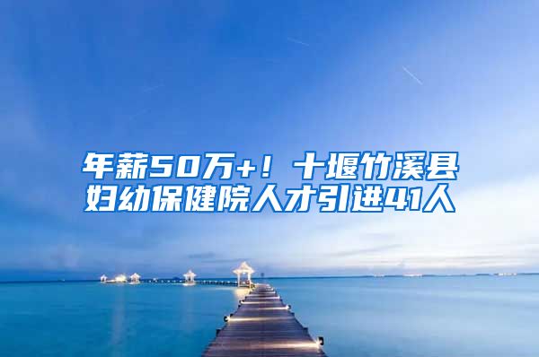 年薪50万+！十堰竹溪县妇幼保健院人才引进41人