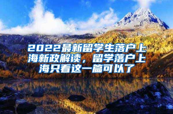 2022最新留学生落户上海新政解读，留学落户上海只看这一篇可以了