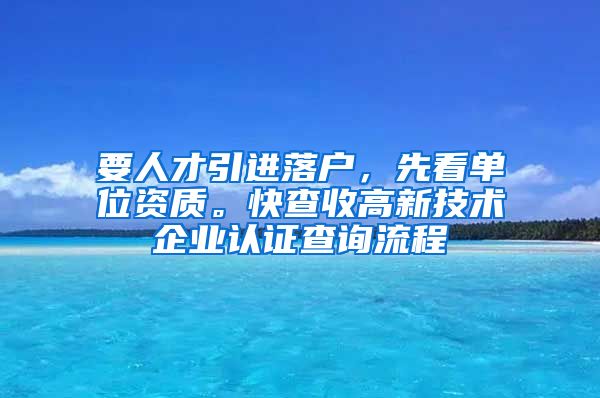 要人才引进落户，先看单位资质。快查收高新技术企业认证查询流程