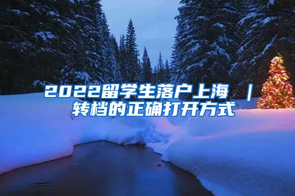 2022留学生落户上海 ｜ 转档的正确打开方式