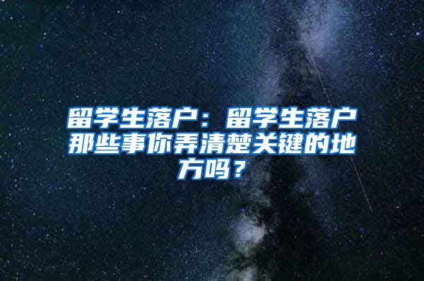 留学生落户：留学生落户那些事你弄清楚关键的地方吗？