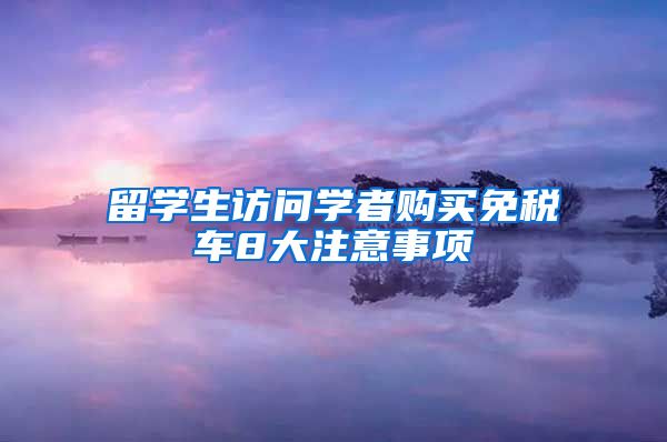 留学生访问学者购买免税车8大注意事项