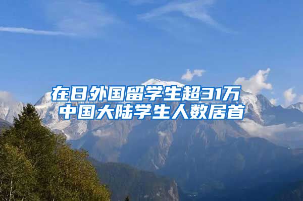 在日外国留学生超31万 中国大陆学生人数居首