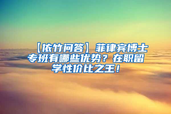 【依竹问答】菲律宾博士专班有哪些优势？在职留学性价比之王！