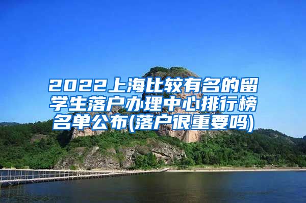 2022上海比较有名的留学生落户办理中心排行榜名单公布(落户很重要吗)