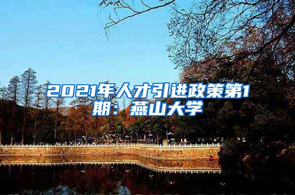 2021年人才引进政策第1期：燕山大学