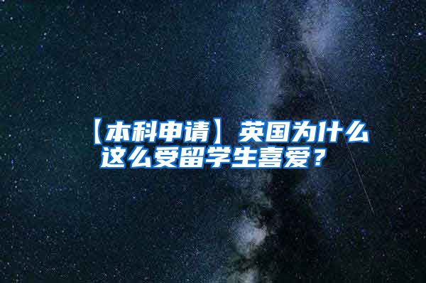 【本科申请】英国为什么这么受留学生喜爱？