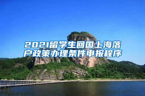 2021留学生回国上海落户政策办理条件申报程序