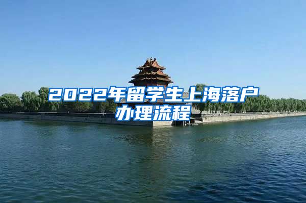 2022年留学生上海落户办理流程