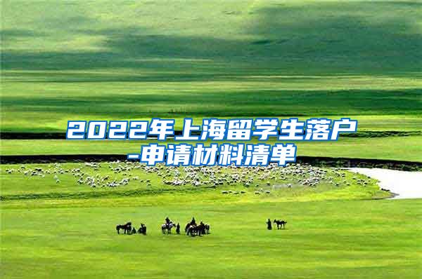 2022年上海留学生落户-申请材料清单