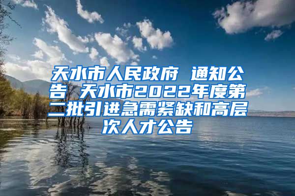 天水市人民政府 通知公告 天水市2022年度第二批引进急需紧缺和高层次人才公告