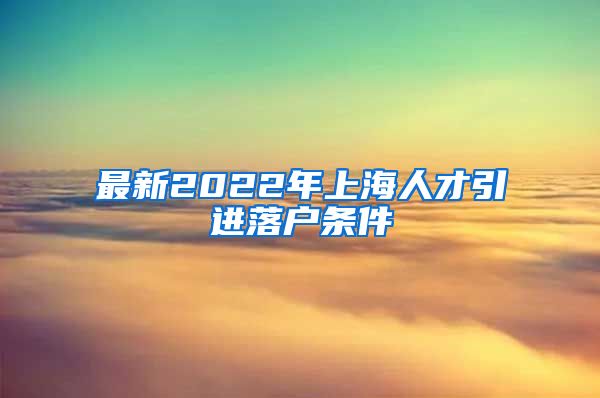 最新2022年上海人才引进落户条件